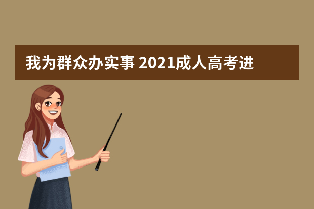 我为群众办实事 2021成人高考进行时—考试篇（二）